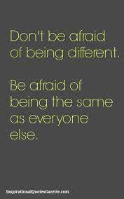 Don T Be Afraid Of Being Different Be Afraid Of Being The Same As Everyone Else Inspirational Quotes Gazette Positive Quotes Inspirational Quotes Inspiring Quotes About Life