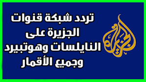 تردد شبكة قنوات الجزيرة على النايلسات وهوتبيرد وجميع الأقمار 2019 تردد شبكة قنوات الجزيرة على النايلسات وهوتبيرد وجميع الأقمار 2019 تردد قناة الجزير Satellites