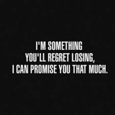I don't believe in regret, i feel everything leads us to where we. I M Something You Ll Regret Losing I Can Promise You That Much Regret Quotes Lost Quotes Lost Myself Quotes