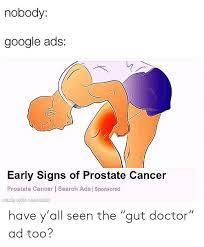 Roughly 76% of all cases are diagnosed in the early or localized stage. Nobody Google Ads Early Signs Of Prostate Cancer Prostate Cancer Search Ads Sponsored Made With Mematic Have Y All Seen The Gut Doctor Ad Too Doctor Meme On Me Me