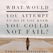What Would You Attempt To Do If You Knew You Could Not Fail Christian Baker