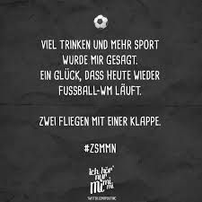 Viel Trinken Und Mehr Sport Wurde Mir Gesagt Ein Gluck Dass Heute Wieder Fussball Wm Lauft Zwei Fliegen Mit Einer Klappe Zsmmn Visual Statements Statements