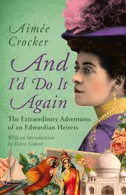 AND I'D DO IT AGAIN: THE EXTRAORDINARY ADVENTURES OF AN EDWARDIAN HEIRESS,  by Aimee Crocker, Forward by Helen Lederer, Head of Zeus