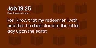 Job 19:25-27 KJV - For I know that my redeemer liveth, and that he ...