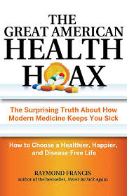 That is false, inaccurate, or misleading according to the best available . The Great American Health Hoax The Surprising Truth About How Modern Medicine Keeps You Sick How To Choose A Healthier Happier And Disease Free Life Francis Msc Raymond 9780757318498 Amazon Com Books