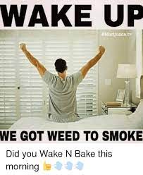 Check spelling or type a new query. Best Wake And Bake Quotes Lit Wake And Bake Memes