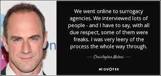 We compiled the 10 best surrogacy quotes to help you express your feelings either if you are a for this reason we compiled some nice surrogacy quotes, the feelings you may have, the challenges. Christopher Meloni Quote We Went Online To Surrogacy Agencies We Interviewed Lots Of