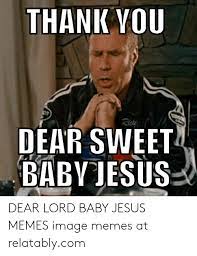 Dear eight pound, six ounce, newborn baby jesus, donít even know a word yet, just a little infant, so. Download Meme Thank You Baby Jesus Png Gif Base