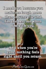 I need you sayings and quotes. I Need You Because You Make Me Laugh More Than Anyone Else And I M The Best Me Purelovequotes
