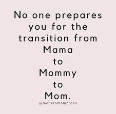 No One Prepares You For The Transition From Mama To Mommy To Mom Quotes About Motherhood Mom Quotes Growing Up Quotes