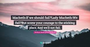 This quote really helps characterize lady macbeth as a ruthless character. Macbeth If We Should Fail Lady Macbeth We Fail But Screw Your Courage Quote By William Shakespeare Macbeth Quoteslyfe