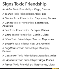 The most volatile combinations in the zodiac. Signs Toxic Friendship An Aries Toxic Friendships Virgo Cancer A Taurus Toxic Friendships Aries Leo A Gemini Toxic Friendships Capricorn Taurus A Cancer Toxic Friendships Sagittarius Aquarius A Leo Toxic Friendships Scorpio