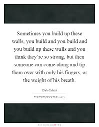 Sometimes You Build Up These Walls You Build And You Build And Picture Quotes