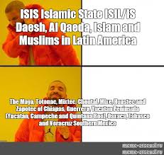 Find the newest al qaeda meme. Somics Meme Isis Islamic State Isil Is Daesh Al Qaeda Islam And Muslims In Latin America The Maya Totonac Mixtec Chontal Mixe Huastec And Zapotec Of Chiapas Guerrero Yucatan Peninsula Yucatan Campeche And
