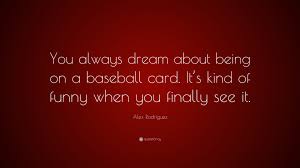 Top quotes by alex rodriguez: Alex Rodriguez Quote You Always Dream About Being On A Baseball Card It S Kind Of Funny