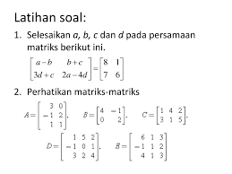 Matriks memiliki banyak kegunaan, di antaranya adalah untuk menyelesaikan sistem persamaan linear. Soal Kesamaan Matriks Kami