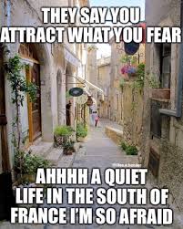 Ahhhh A Quiet Life In The South Of France I M So Afraid They Say You Attract What You Fear Know Your Meme
