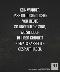 Kein Wunder Dass Die Jugendlichen Von Heute So Ungeduldig Sind Wo Sie Doch In Ihrer Kindheit Niemals Kassetten Gespult Spruche Lustige Spruche Spruche Zitate