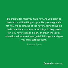 Whether you write a whole page or just a sentence each day on what you feel grateful for, this activity may help you feel satisfied by bringing all the. Be Grateful For What You Have Now As You Begin To Think About All The Things In Your Life You Are Grateful For You Will Be Amazed At The Never Ending Thoughts