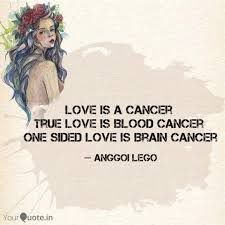 Less likely than other signs to bail when the going gets rough, cancers are very loyal and determined to work things out. Love Is A Cancer True Lo Quotes Writings By Anggoi Lego Yourquote