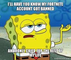 Share a gif and browse these related gif searches. I Ll Have You Know My Fortnite Account Got Banned And I Only Cried For The Rest Of My Life Tough Spongebob I Ll Have You Know Make A Meme