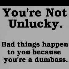 Bad Things Happen To You Because You Re A Dumbass This Reeeeaaallly Explains My Feelings Toward Some Certain Individuals Today Funny Insults Stupid People Quotes Funny Quotes