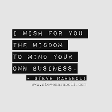 Small minds will always do that, but great minds will give you a feeling that you can. I Wish For You The Wisdom To Mind Your Own Business Steve Maraboli Quote Mind Your Own Business Quotes Good Wishes Quotes Business Quotes