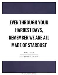 Even Through Your Hardest Days Remember We Are All Made Of Picture Quotes