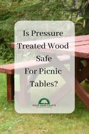 Is Pressure Treated Wood Safe For Picnic Tables Diy Outdoor Table Picnic Table Diy Furniture Projects