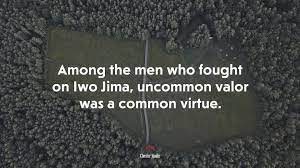 This quote is attributed to chester nimitz. 645705 Among The Men Who Fought On Iwo Jima Uncommon Valor Was A Common Virtue Chester Nimitz Quote 4k Wallpaper Mocah Hd Wallpapers