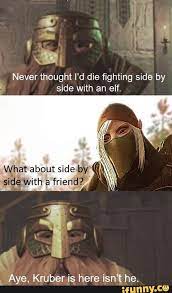 Never Thought I D Die Fighting Side By Side With An Elf What About Side Sicle With Aye Kruber Is Here Isn T He