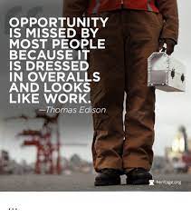 Opportunity Is Missed By Most People Because It Is Dressed In Overalls And Looks Like Work Thomas Edison Heritage Org Meme On Me Me