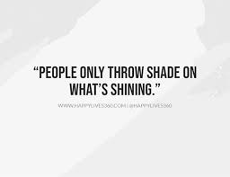 When people throw shade, shine brighter! 80 Quotes For Fake Family Fake People Fake Friends