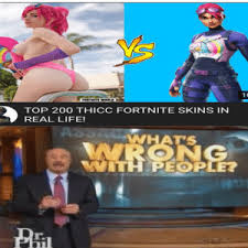 Fortnite + chat with live girls. 10 Fortnite World Top 200 Thicc Fortnite Skins In Real Life Whats Withipeople R 1 Toaster Bathtub Time Life Meme On Me Me