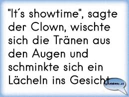 It S Showtime Sagte Der Clown Wischte Sich Die Tranen Aus Den Augen Und Schminkte Sich Ein Lacheln Ins Gesicht Osterreichische Spruche Und Zitate