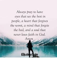It simply means, seeing the better side of people and work with that. Always Pray To Have Eyes That See The Best In People A Heart That Forgives The Worst A Mind That Forgets The Bad And A Soul That Never Loses Faith In God