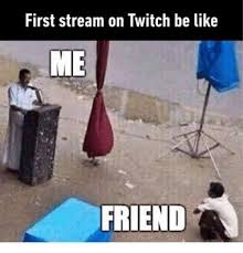 First Stream On Twitch Be Like Twitch Memes Funny Games Twitch