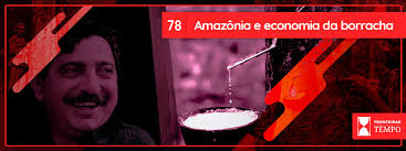 Fronteiras no Tempo #78 Amazônia e economia da borracha