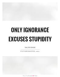 Only Ignorance Excuses Stupidity Picture Quotes