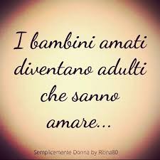 I Bambini Amati Diventano Adulti Che Sanno Amare Citazioni Bambini Citazioni Motivanti Citazioni