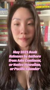 • MAY 2025 BOOK RELEASES BY AUTHORS FROM ASIA CONTINENT, OR NATIVE  HAWAIIAN, OR PACIFIC ISLANDER • Section 1: