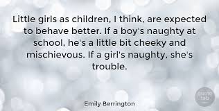 Please make your quotes accurate. Emily Berrington Little Girls As Children I Think Are Expected To Behave Quotetab