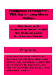 Pengurusan fizikal bilik darjah bermaksud satu proses mendapatkan penyertaan, kerjasama dan campurtangan ahli untuk mencapai objektif organisasi atau kumpulan dalam sesuatu gerakerja. Pembinaan Persekitaran Bilik Darjah Yang Mesra Budaya