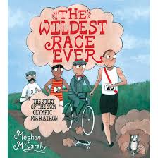 The strangest competition during the strangest olympics in history: The Wildest Race Ever The Story Of The 1904 Olympic Marathon By Meghan Mccarthy