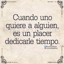 Cuando Uno Quiere A Alguien Es Un Placer Dedicarle Tiempo Cuando Alguien Te Quiere Ya No Te Buscare Citas De Reflexion