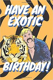 Joe's legal team received several calls from washington d.c. Have An Exotic Birthday Joe Exotic Tiger King Birthday Anniversary Christmas Notebook Journal Gift I Great Alternative To A Greeting Card I For Him I Girlfriend Boyfriend I Tiger King Gifts
