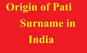 Surnames or titles have originated from clan names, village or place names, group names, occupation etc. Origin Of Pati Surname