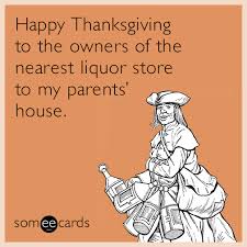 Happy Thanksgiving To The Owners Of The Nearest Liquor Store To My Parents House Thanksgiving Ecard Thanksgiving Quotes Ecards Funny Liquor Quotes