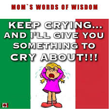 Keep Crying And I Ll Give You Something To Cry About Can T Tell You How Many Times I Heard This Growing Up Italian Joke Italian Humor Italian Quotes