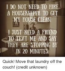 Must be detailed, fast and responsible. I Do Not Need To Hire A Housekeeper To Get My House Clean I Just Need A Friend To Text Me And Say They Are Stopping By In 20 Minutes Quick Move